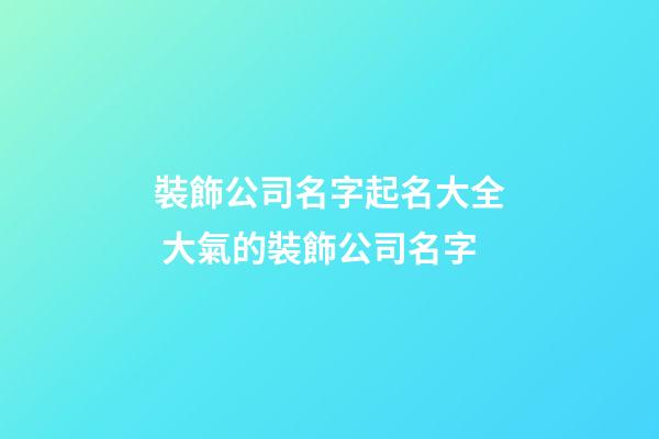 裝飾公司名字起名大全 大氣的裝飾公司名字-第1張-公司起名-玄機派